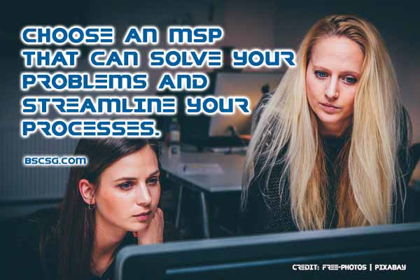 Choose an MSP that can solve your problems and streamline your processes.